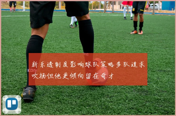新乐透制度影响球队策略多队追求吹杨但他更倾向留在奇才