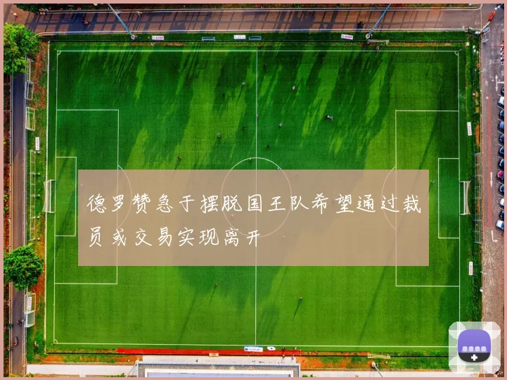 德罗赞急于摆脱国王队希望通过裁员或交易实现离开