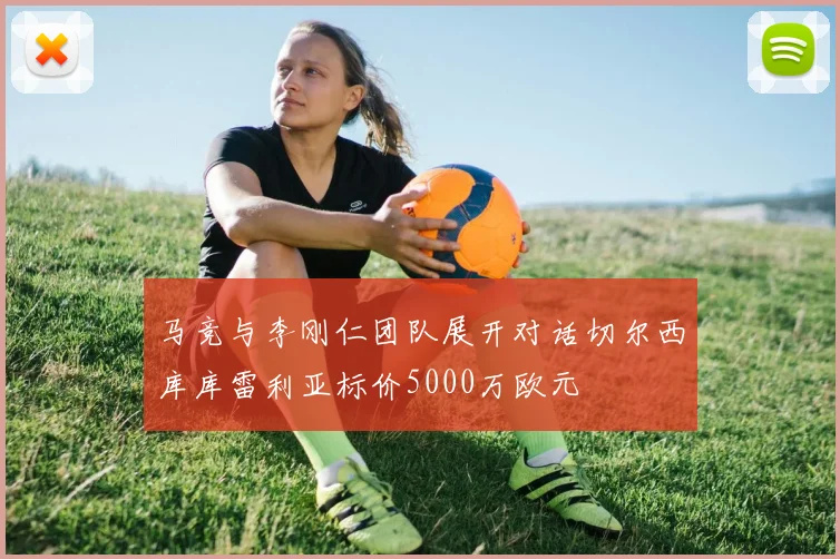 马竞与李刚仁团队展开对话切尔西库库雷利亚标价5000万欧元