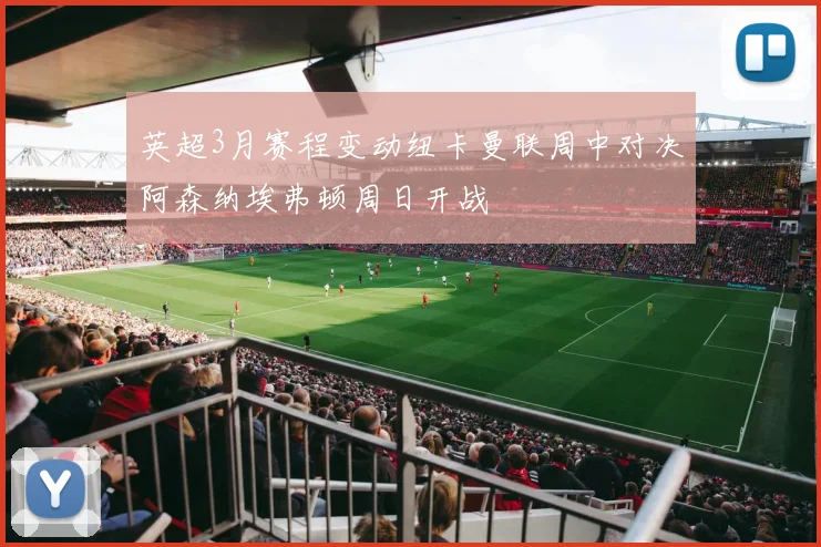 英超3月赛程变动纽卡曼联周中对决阿森纳埃弗顿周日开战