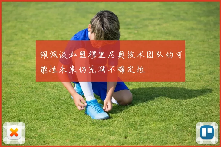 佩佩谈加盟穆里尼奥技术团队的可能性未来仍充满不确定性