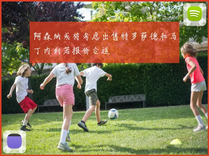阿森纳或将考虑出售特罗萨德和马丁内利若报价合适